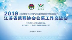 江苏省殡葬协会2019年公墓工作交流会在尊龙凯时人生就是搏召开